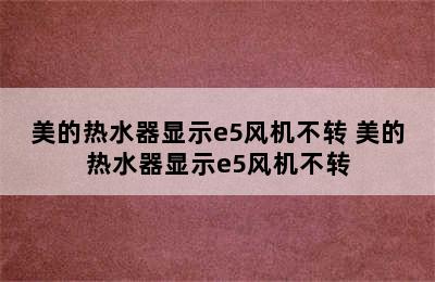 美的热水器显示e5风机不转 美的热水器显示e5风机不转